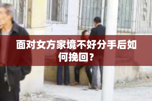 面对女方家境不好分手后如何挽回？