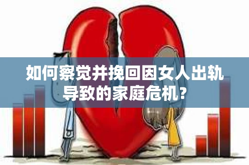 如何察觉并挽回因女人出轨导致的家庭危机？