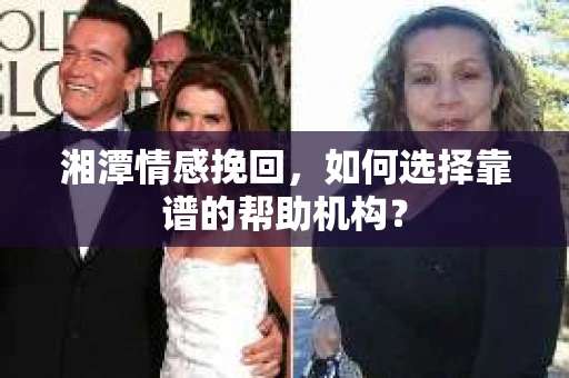 湘潭情感挽回，如何选择靠谱的帮助机构？