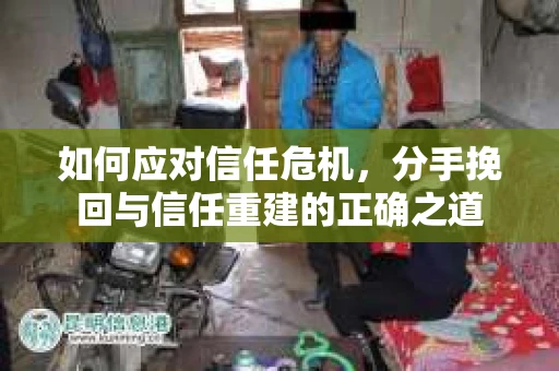 如何应对信任危机，分手挽回与信任重建的正确之道