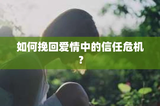 如何挽回爱情中的信任危机？