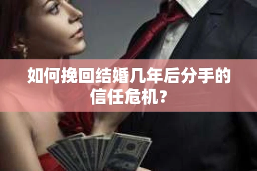 如何挽回结婚几年后分手的信任危机？