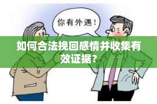 如何合法挽回感情并收集有效证据？