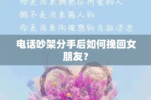 电话吵架分手后如何挽回女朋友？