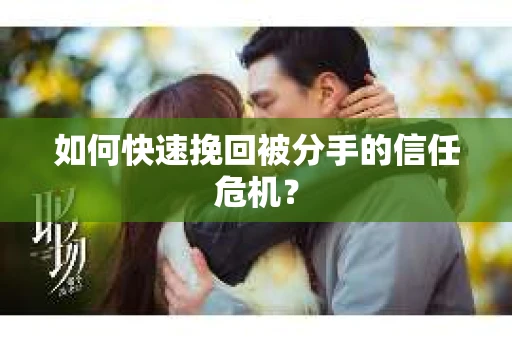 如何快速挽回被分手的信任危机？
