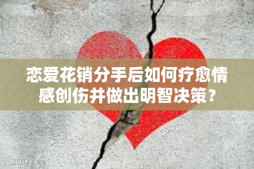 恋爱花销分手后如何疗愈情感创伤并做出明智决策？