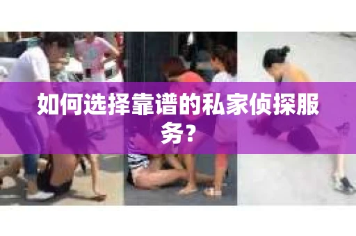 如何选择靠谱的私家侦探服务？