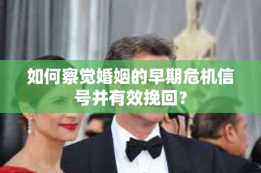 如何察觉婚姻的早期危机信号并有效挽回？