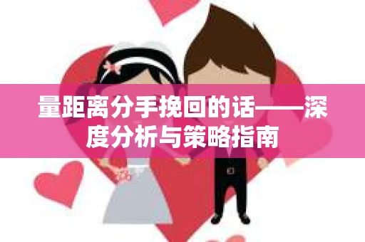 量距离分手挽回的话——深度分析与策略指南
