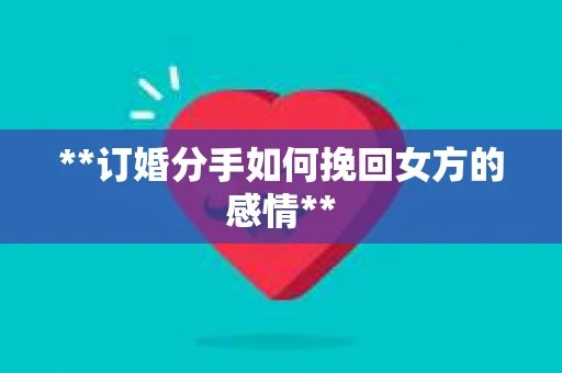 **订婚分手如何挽回女方的感情**