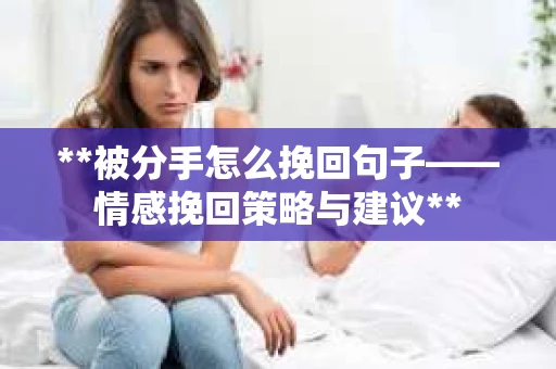 **被分手怎么挽回句子——情感挽回策略与建议**