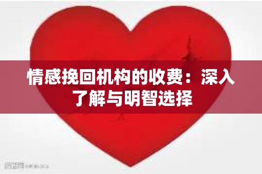 情感挽回机构的收费：深入了解与明智选择