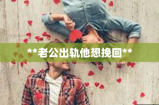 **老公出轨他想挽回**