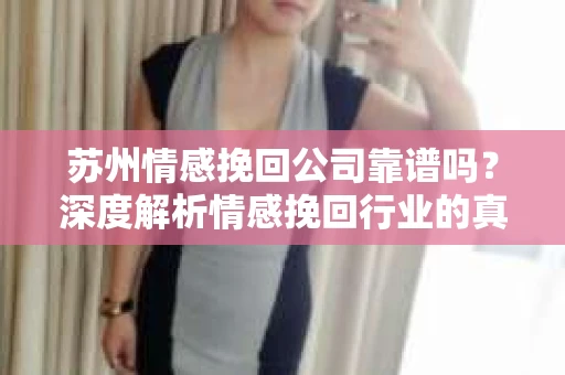 苏州情感挽回公司靠谱吗？深度解析情感挽回行业的真实面貌