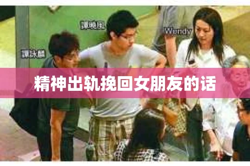 精神出轨挽回女朋友的话