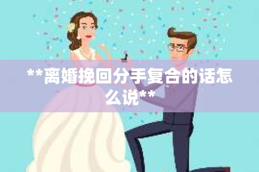 **离婚挽回分手复合的话怎么说**