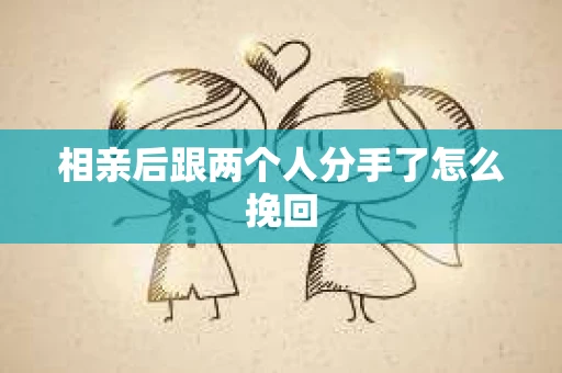 相亲后跟两个人分手了怎么挽回