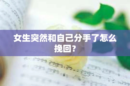 女生突然和自己分手了怎么挽回？