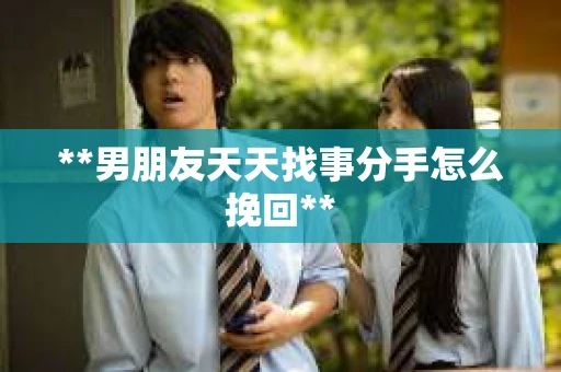 **男朋友天天找事分手怎么挽回**