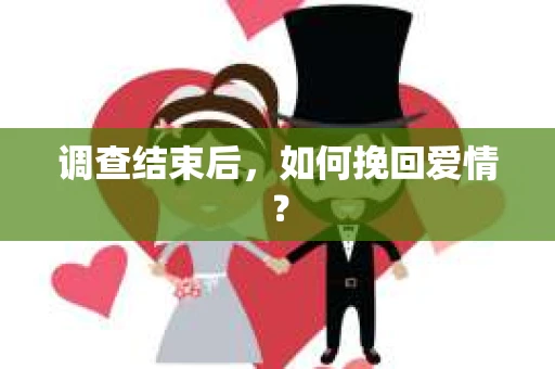 调查结束后，如何挽回爱情？