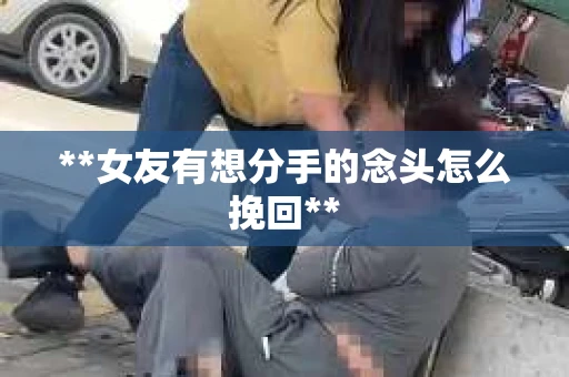 **女友有想分手的念头怎么挽回**