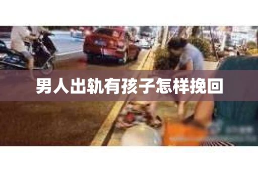 男人出轨有孩子怎样挽回