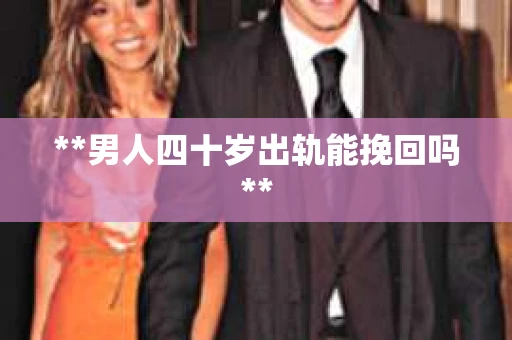 **男人四十岁出轨能挽回吗**