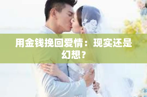 用金钱挽回爱情：现实还是幻想？