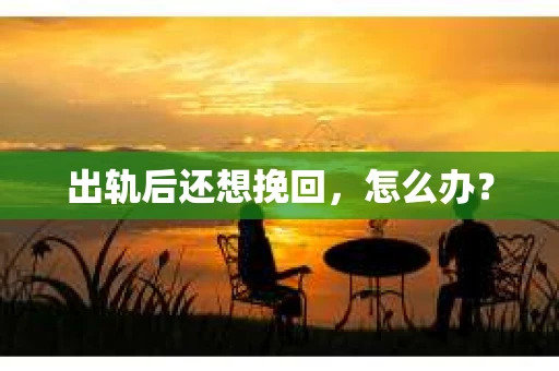 出轨后还想挽回，怎么办？