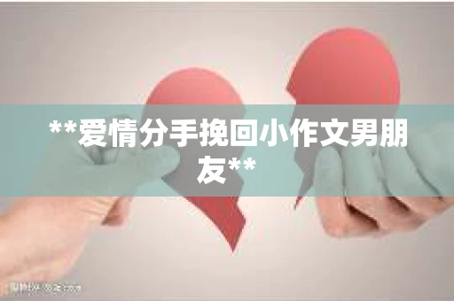 **爱情分手挽回小作文男朋友**