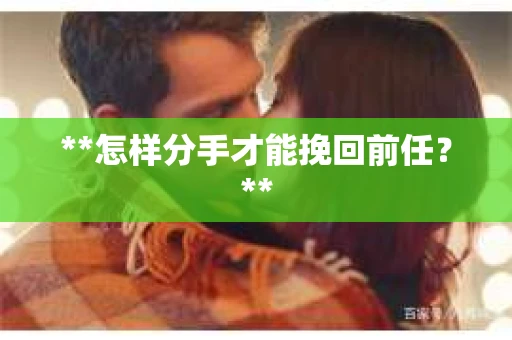 **怎样分手才能挽回前任？**