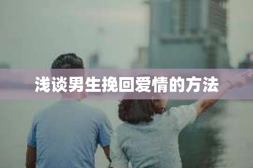 浅谈男生挽回爱情的方法