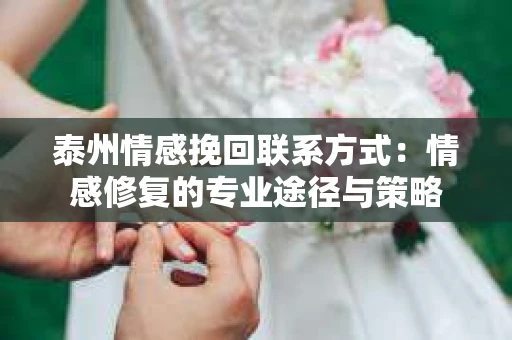 泰州情感挽回联系方式：情感修复的专业途径与策略