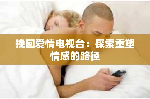 挽回爱情电视台：探索重塑情感的路径