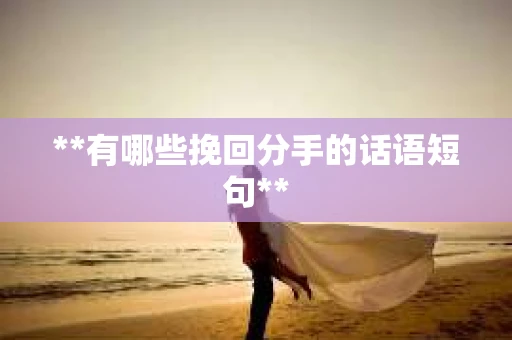 **有哪些挽回分手的话语短句**