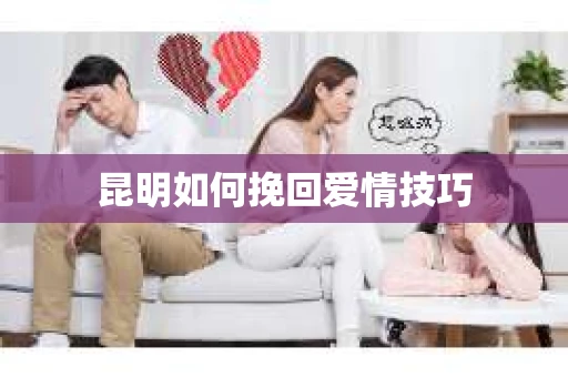 昆明如何挽回爱情技巧