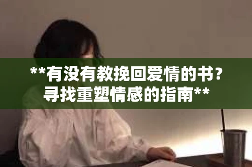 **有没有教挽回爱情的书？寻找重塑情感的指南**