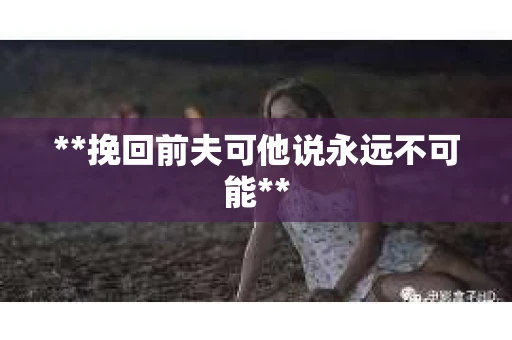 **挽回前夫可他说永远不可能**