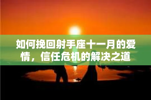 如何挽回射手座十一月的爱情,信任危机的解决之道 如何挽回射手座十一月的爱情,信任危机的解决之道