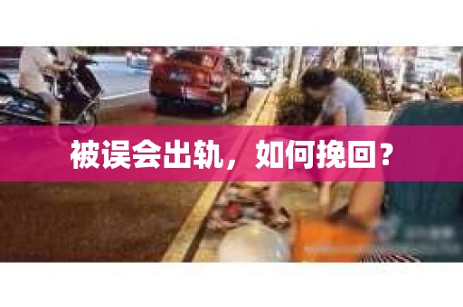 被误会出轨，如何挽回？
