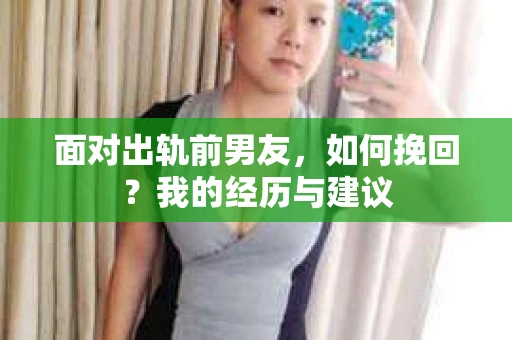 面对出轨前男友，如何挽回？我的经历与建议
