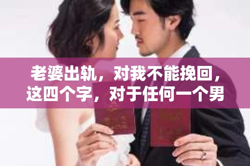 老婆出轨，对我不能挽回，这四个字，对于任何一个男人来说，都是一场无法言说的痛。我曾经以为，婚姻是爱情的港湾，是彼此依靠的避风港，然而，现实却给了我一记响亮的耳光。今天，我想和大家聊聊这个沉重的话题，希望能给那些正在经历或即将经历类似痛苦的人一些安慰和启示。