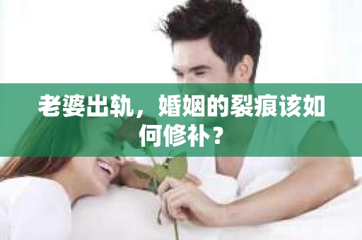 老婆出轨，婚姻的裂痕该如何修补？