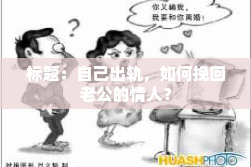 标题：自己出轨，如何挽回老公的情人？