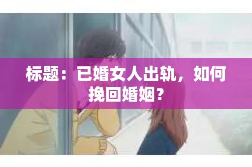 标题：已婚女人出轨，如何挽回婚姻？