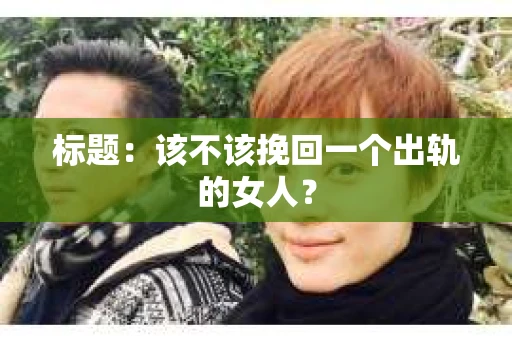 标题：该不该挽回一个出轨的女人？