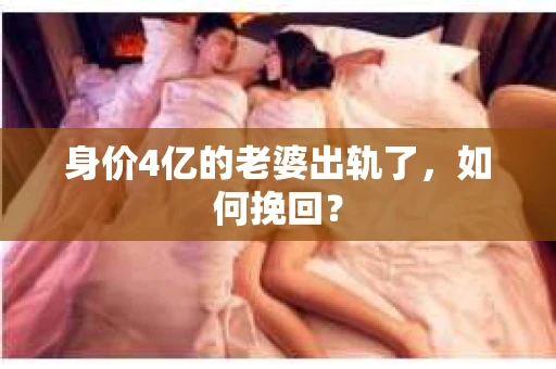 身价4亿的老婆出轨了，如何挽回？