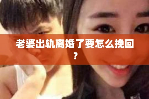 老婆出轨离婚了要怎么挽回？