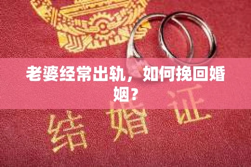 老婆经常出轨，如何挽回婚姻？