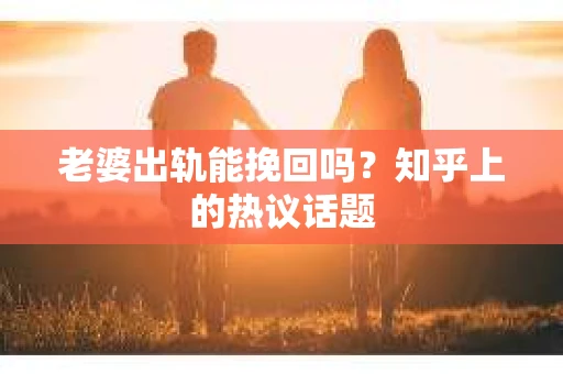 老婆出轨能挽回吗？知乎上的热议话题